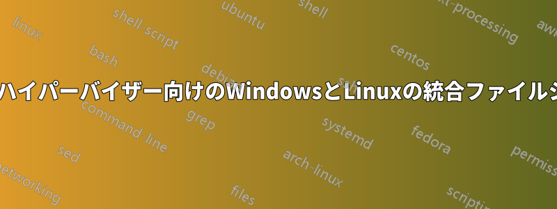 タイプ2ハイパーバイザー向けのWindowsとLinuxの統合ファイルシステム