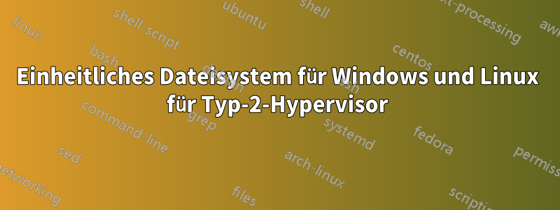 Einheitliches Dateisystem für Windows und Linux für Typ-2-Hypervisor