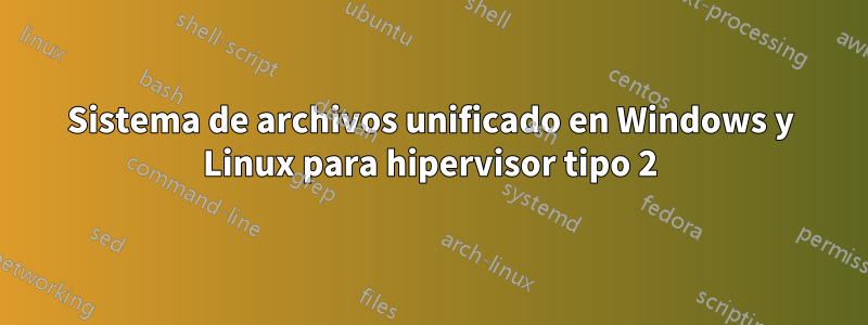 Sistema de archivos unificado en Windows y Linux para hipervisor tipo 2