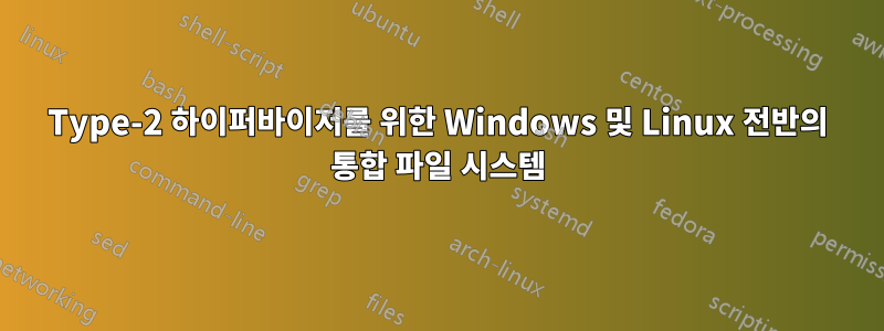 Type-2 하이퍼바이저를 위한 Windows 및 Linux 전반의 통합 파일 시스템