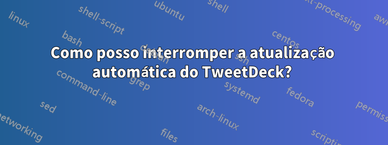 Como posso interromper a atualização automática do TweetDeck?