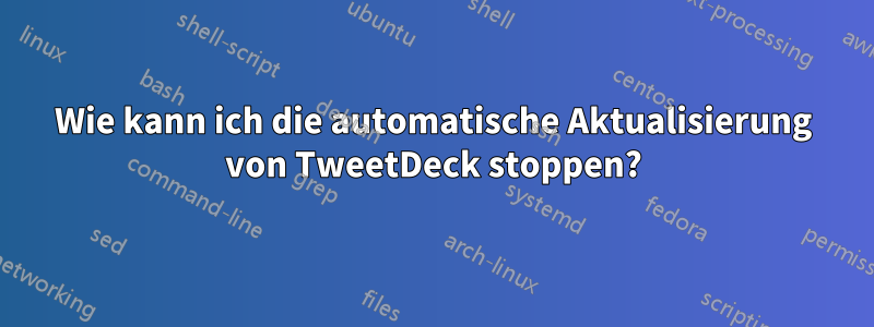 Wie kann ich die automatische Aktualisierung von TweetDeck stoppen?