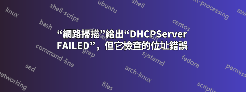 “網路掃描”給出“DHCPServer FAILED”，但它檢查的位址錯誤
