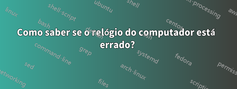 Como saber se o relógio do computador está errado?