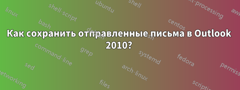 Как сохранить отправленные письма в Outlook 2010?
