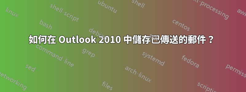 如何在 Outlook 2010 中儲存已傳送的郵件？