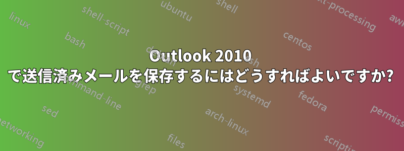 Outlook 2010 で送信済みメールを保存するにはどうすればよいですか?