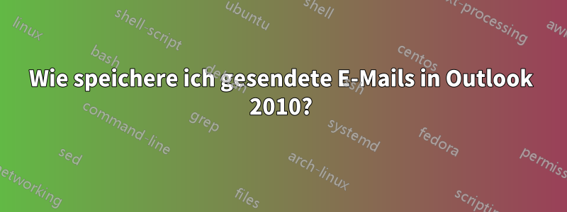 Wie speichere ich gesendete E-Mails in Outlook 2010?