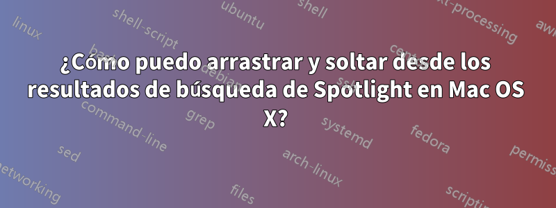 ¿Cómo puedo arrastrar y soltar desde los resultados de búsqueda de Spotlight en Mac OS X?