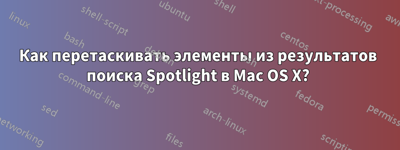 Как перетаскивать элементы из результатов поиска Spotlight в Mac OS X?