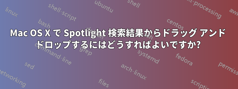 Mac OS X で Spotlight 検索結果からドラッグ アンド ドロップするにはどうすればよいですか?