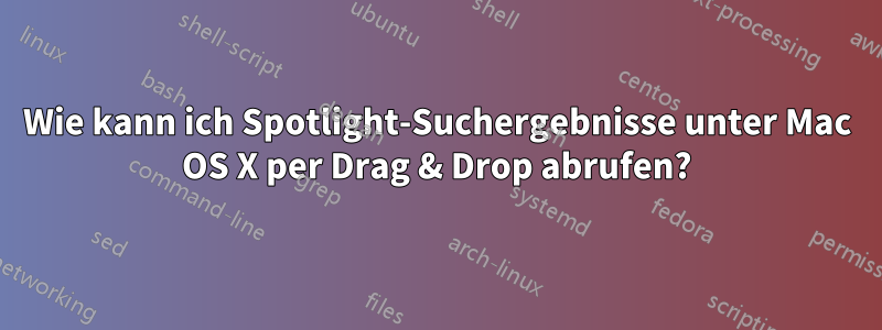 Wie kann ich Spotlight-Suchergebnisse unter Mac OS X per Drag & Drop abrufen?
