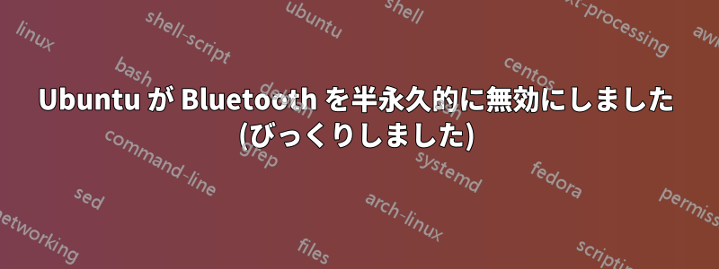 Ubuntu が Bluetooth を半永久的に無効にしました (びっくりしました)