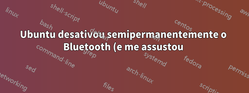 Ubuntu desativou semipermanentemente o Bluetooth (e me assustou)
