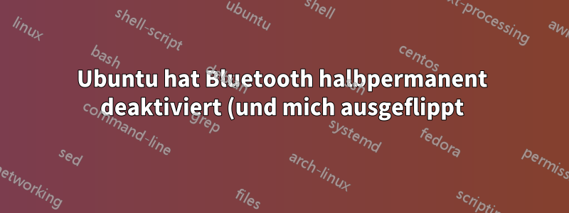 Ubuntu hat Bluetooth halbpermanent deaktiviert (und mich ausgeflippt)