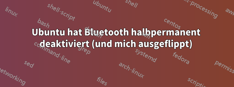 Ubuntu hat Bluetooth halbpermanent deaktiviert (und mich ausgeflippt)