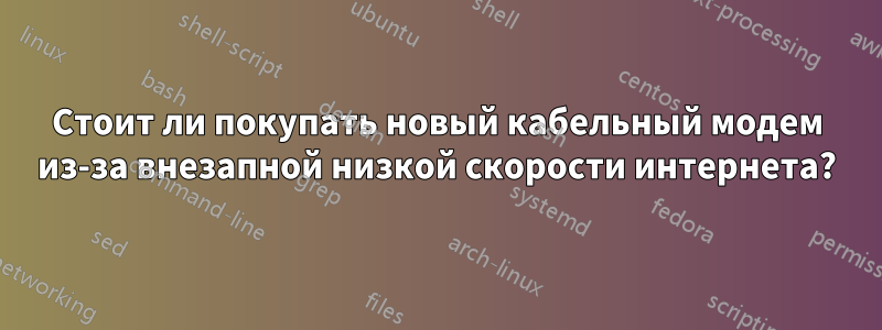 Стоит ли покупать новый кабельный модем из-за внезапной низкой скорости интернета?