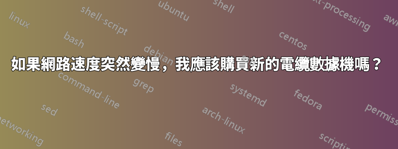 如果網路速度突然變慢，我應該購買新的電纜數據機嗎？