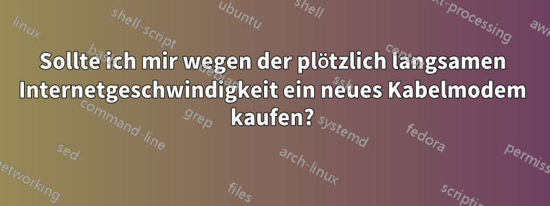 Sollte ich mir wegen der plötzlich langsamen Internetgeschwindigkeit ein neues Kabelmodem kaufen?