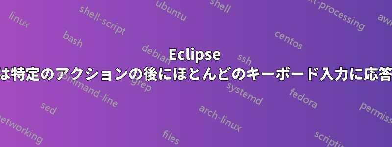 Eclipse は、一定時間または特定のアクションの後にほとんどのキーボード入力に応答しなくなります。