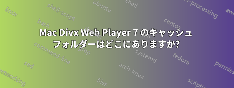 Mac Divx Web Player 7 のキャッシュ フォルダーはどこにありますか?