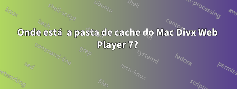 Onde está a pasta de cache do Mac Divx Web Player 7?