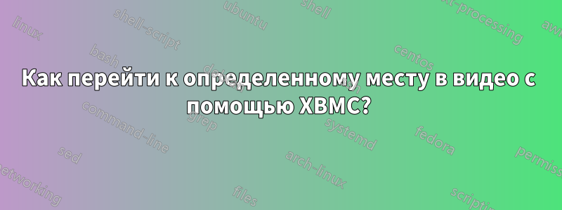 Как перейти к определенному месту в видео с помощью XBMC?
