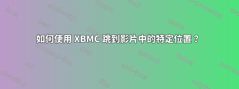 如何使用 XBMC 跳到影片中的特定位置？