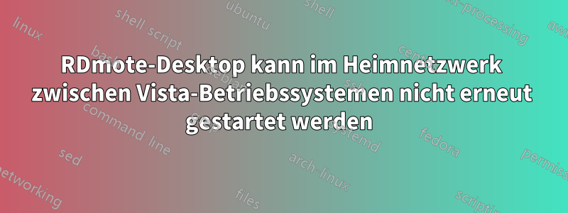 RDmote-Desktop kann im Heimnetzwerk zwischen Vista-Betriebssystemen nicht erneut gestartet werden 