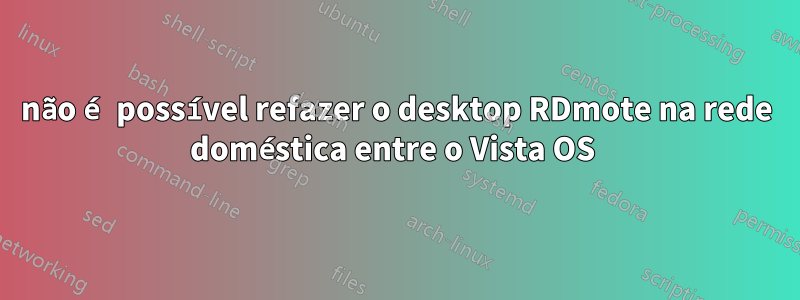 não é possível refazer o desktop RDmote na rede doméstica entre o Vista OS 