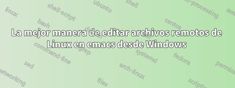 La mejor manera de editar archivos remotos de Linux en emacs desde Windows