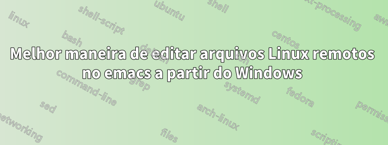 Melhor maneira de editar arquivos Linux remotos no emacs a partir do Windows