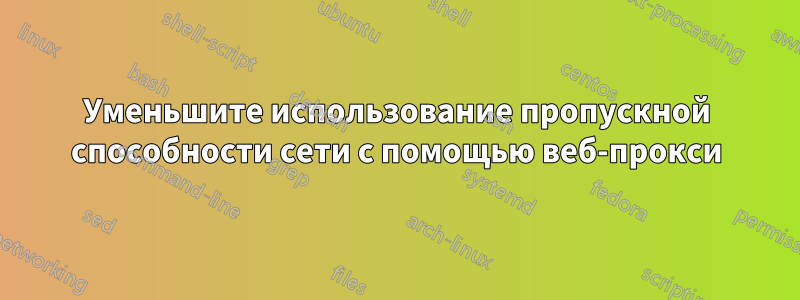 Уменьшите использование пропускной способности сети с помощью веб-прокси