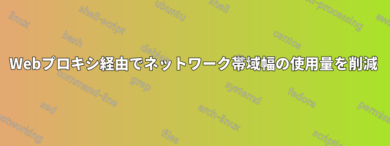 Webプロキシ経由でネットワーク帯域幅の使用量を削減