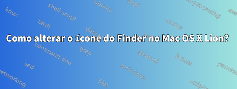 Como alterar o ícone do Finder no Mac OS X Lion?