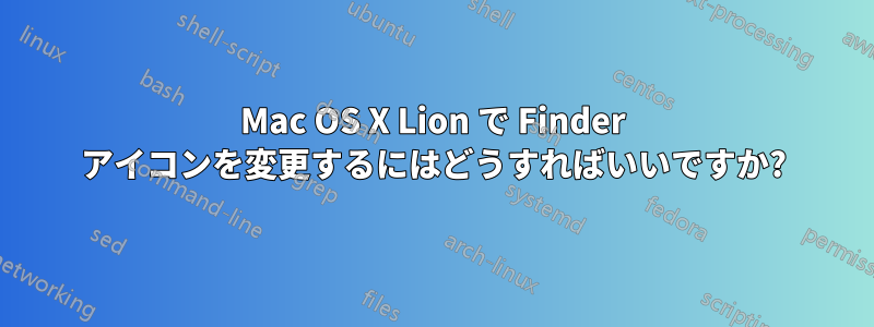 Mac OS X Lion で Finder アイコンを変更するにはどうすればいいですか?