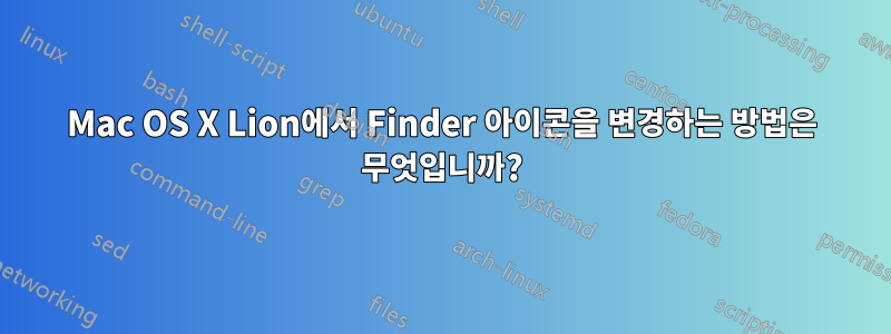 Mac OS X Lion에서 Finder 아이콘을 변경하는 방법은 무엇입니까?