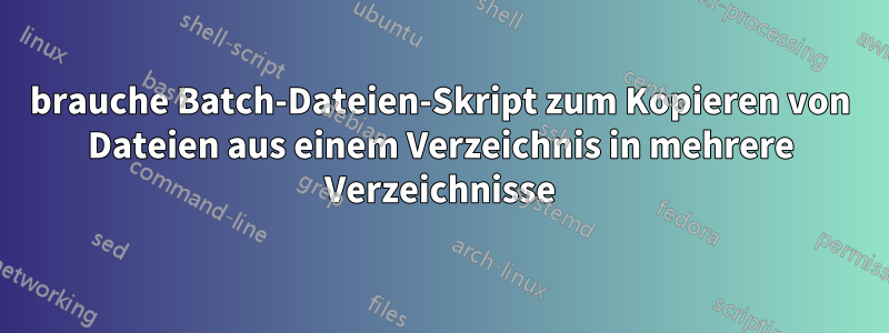 brauche Batch-Dateien-Skript zum Kopieren von Dateien aus einem Verzeichnis in mehrere Verzeichnisse
