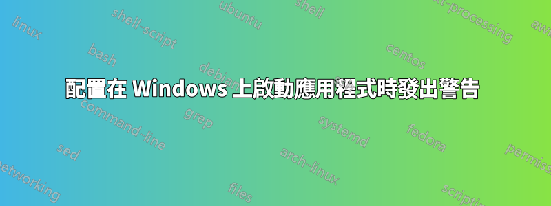 配置在 Windows 上啟動應用程式時發出警告