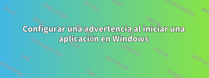 Configurar una advertencia al iniciar una aplicación en Windows
