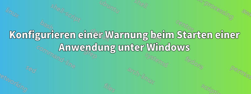 Konfigurieren einer Warnung beim Starten einer Anwendung unter Windows