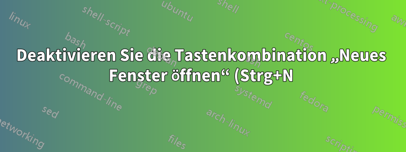 Deaktivieren Sie die Tastenkombination „Neues Fenster öffnen“ (Strg+N) in Firefox 4