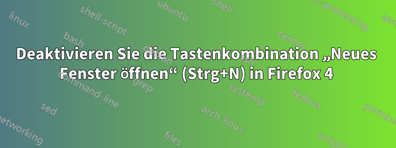 Deaktivieren Sie die Tastenkombination „Neues Fenster öffnen“ (Strg+N) in Firefox 4