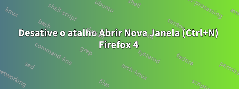 Desative o atalho Abrir Nova Janela (Ctrl+N) Firefox 4