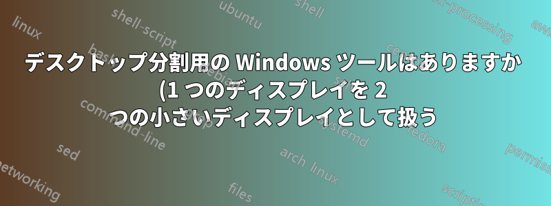 デスクトップ分割用の Windows ツールはありますか (1 つのディスプレイを 2 つの小さいディスプレイとして扱う)