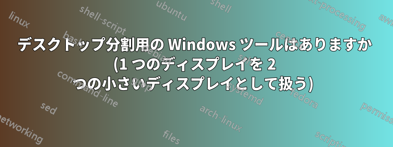 デスクトップ分割用の Windows ツールはありますか (1 つのディスプレイを 2 つの小さいディスプレイとして扱う) 