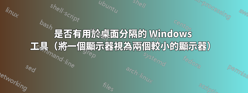 是否有用於桌面分隔的 Windows 工具（將一個顯示器視為兩個較小的顯示器）