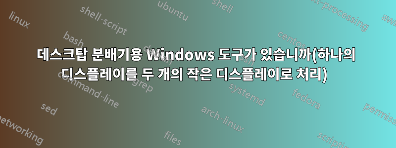 데스크탑 분배기용 Windows 도구가 있습니까(하나의 디스플레이를 두 개의 작은 디스플레이로 처리) 