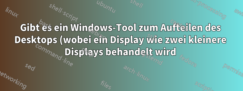 Gibt es ein Windows-Tool zum Aufteilen des Desktops (wobei ein Display wie zwei kleinere Displays behandelt wird)