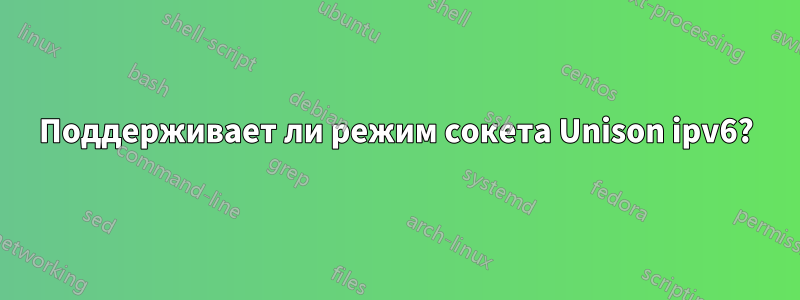 Поддерживает ли режим сокета Unison ipv6?